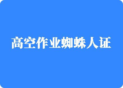 黑鸡巴操逼视频高空作业蜘蛛人证